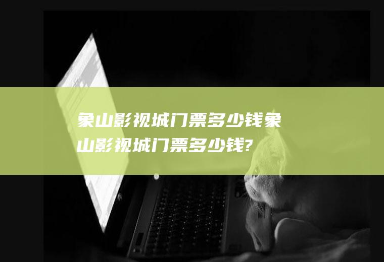 象山影视城门票多少钱象山影视城门票多少钱?