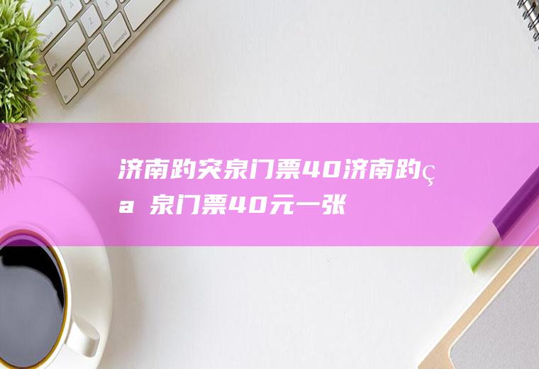 济南趵突泉门票40济南趵突泉门票40元一张