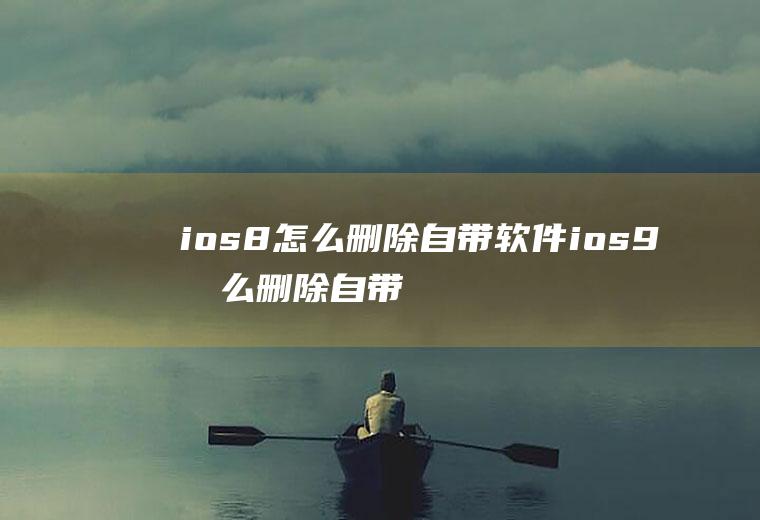 ios8怎么删除自带软件ios9怎么删除自带