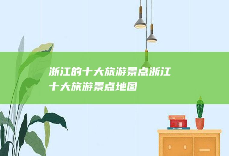 浙江的十大旅游景点浙江十大旅游景点地图