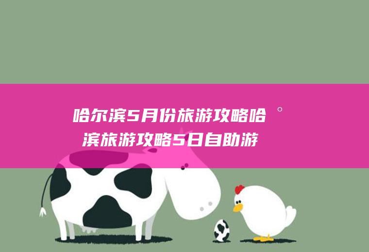 哈尔滨5月份旅游攻略哈尔滨旅游攻略5日自助游攻略