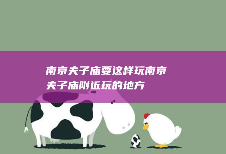 南京夫子庙要这样玩南京夫子庙附近玩的地方