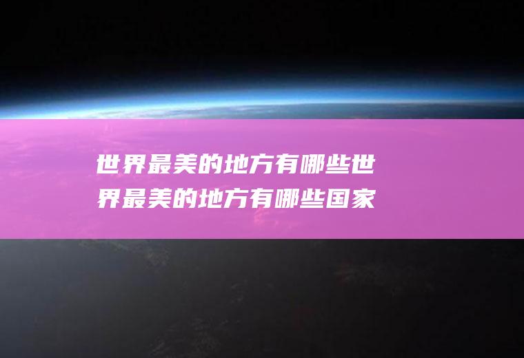 世界最美的地方有哪些世界最美的地方有哪些国家