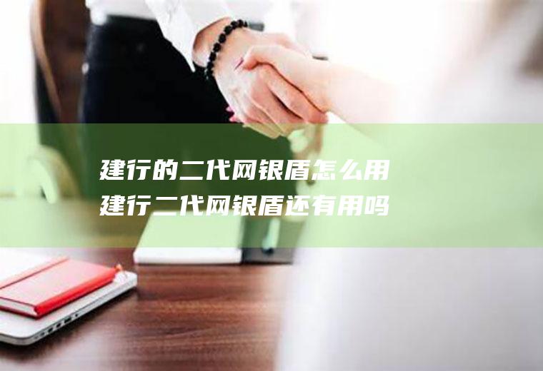 建行的二代网银盾怎么用建行二代网银盾还有用吗