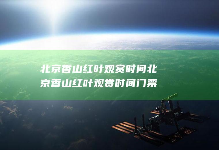 北京香山红叶观赏时间北京香山红叶观赏时间门票多少钱