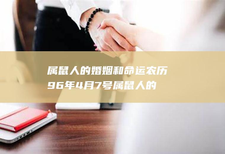 属鼠人的婚姻和命运农历96年4月7号属鼠人的婚姻和命运农历96年4月7号生日