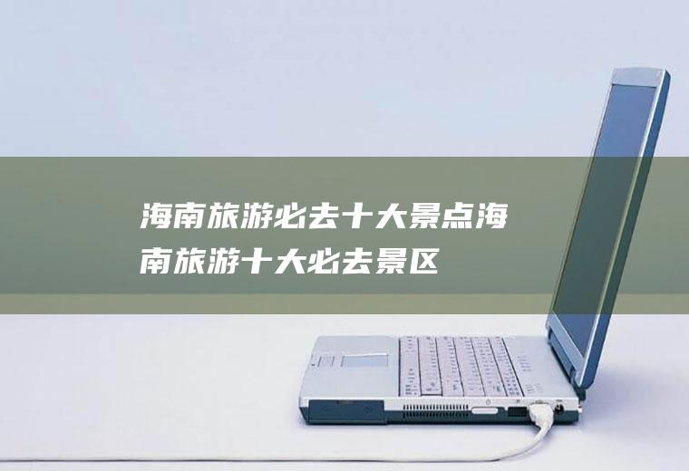 海南旅游必去十大景点海南旅游十大必去景区