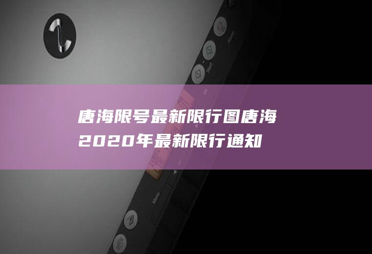 唐海限号最新限行图唐海2020年最新限行通知