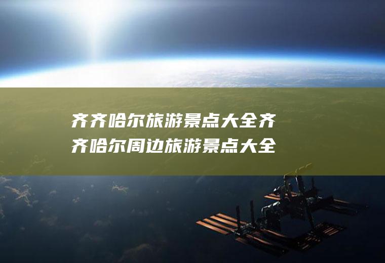 齐齐哈尔旅游景点大全齐齐哈尔周边旅游景点大全一日游