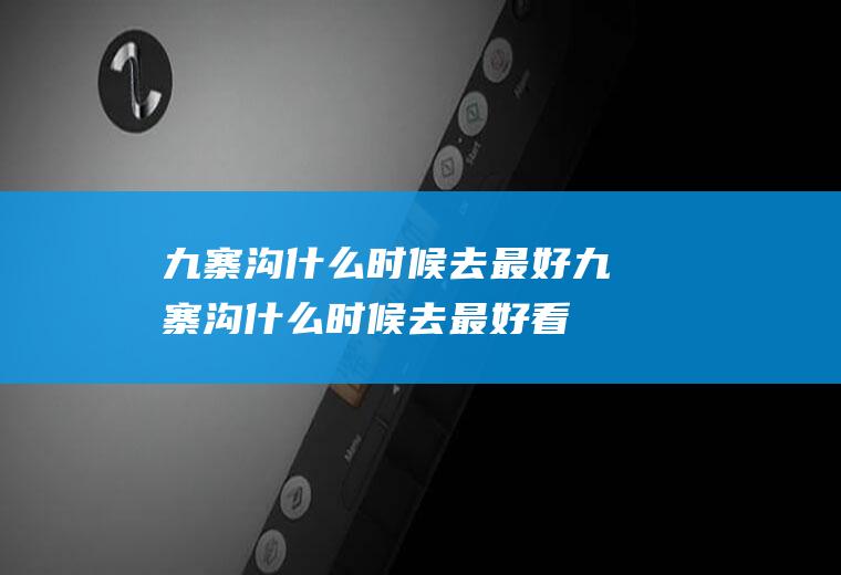 九寨沟什么时候去最好九寨沟什么时候去最好看