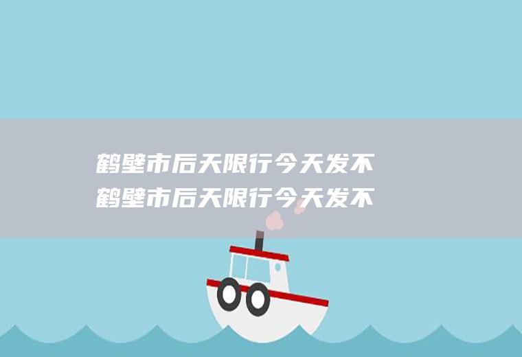 鹤壁市后天限行今天发不鹤壁市后天限行今天发不发工资