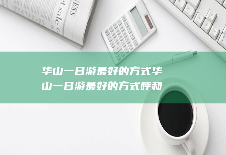 华山一日游最好的方式华山一日游最好的方式呼和浩特博物院