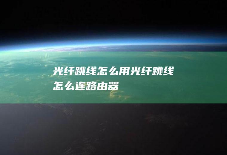 光纤跳线怎么用光纤跳线怎么连路由器