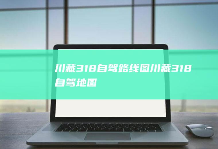 川藏318自驾路线图川藏318自驾地图