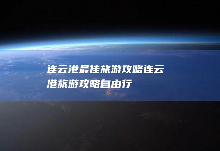 连云港最佳旅游攻略连云港旅游攻略自由行