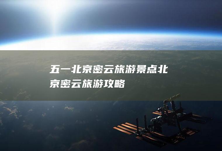 五一北京密云旅游景点北京密云旅游攻略