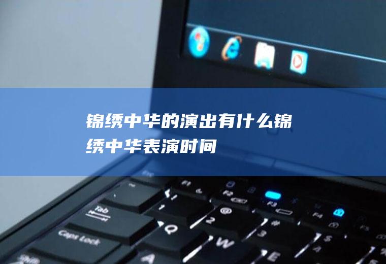 锦绣中华的演出有什么锦绣中华表演时间