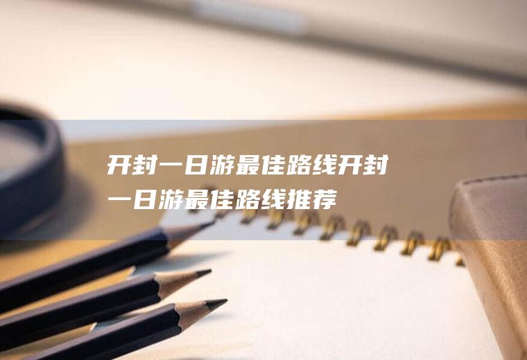 开封一日游最佳路线开封一日游最佳路线推荐