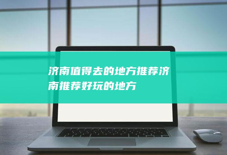 济南值得去的地方推荐济南推荐好玩的地方