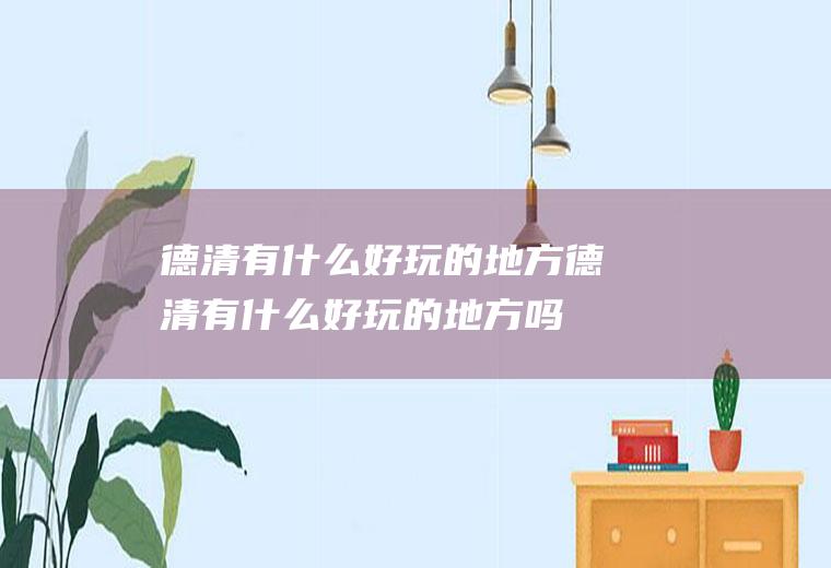 德清有什么好玩的地方德清有什么好玩的地方吗