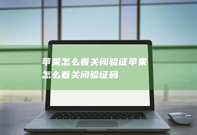 苹果怎么看关闭验证苹果怎么看关闭验证码