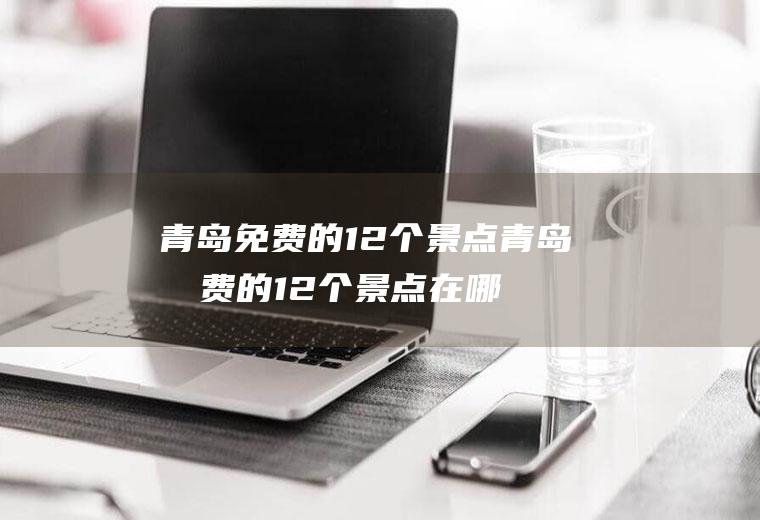 青岛免费的12个景点青岛免费的12个景点在哪里