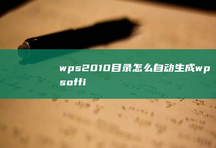 wps2010目录怎么自动生成wpsoffice如何自动生成目录