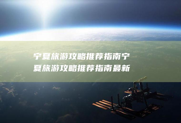宁夏旅游攻略推荐指南宁夏旅游攻略推荐指南最新