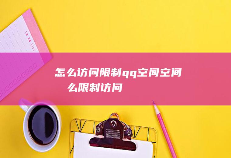 怎么访问限制qq空间空间怎么限制访问
