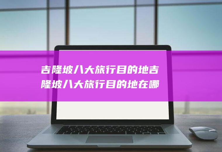 吉隆坡八大旅行目的地吉隆坡八大旅行目的地在哪里