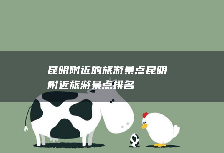昆明附近的旅游景点昆明附近旅游景点排名