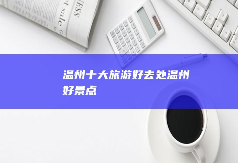 温州十大旅游好去处温州好景点