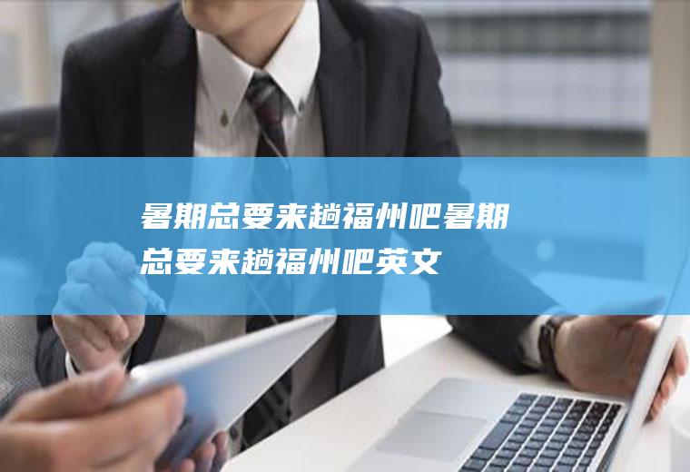 暑期总要来趟福州吧暑期总要来趟福州吧英文