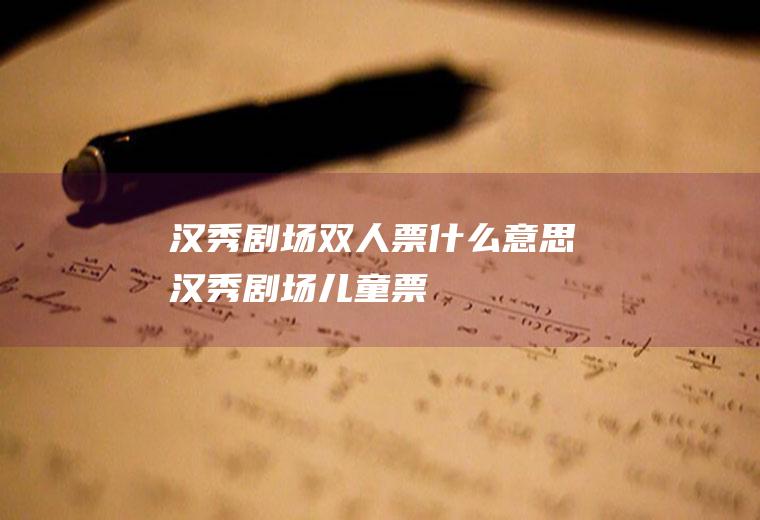 汉秀剧场双人票什么意思汉秀剧场儿童票