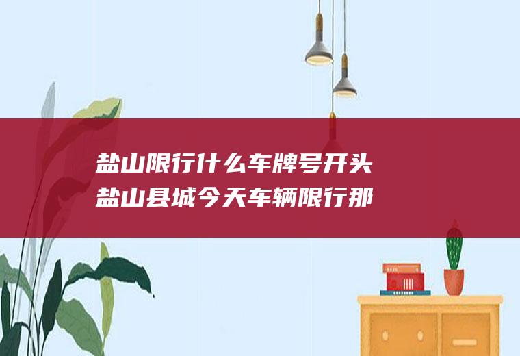盐山限行什么车牌号开头盐山县城今天车辆限行那两个号呀