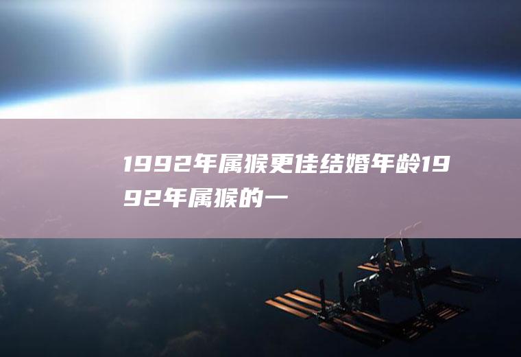 1992年属猴更佳结婚年龄1992年属猴的一生婚姻