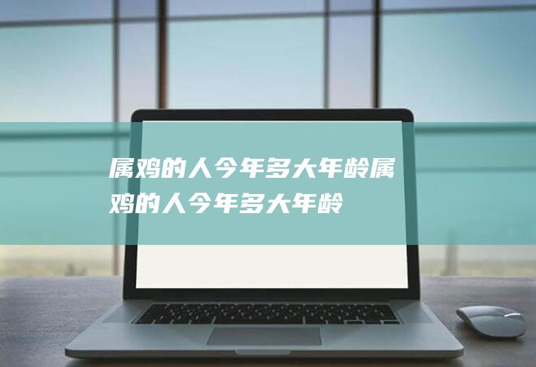 属鸡的人今年多大年龄属鸡的人今年多大年龄