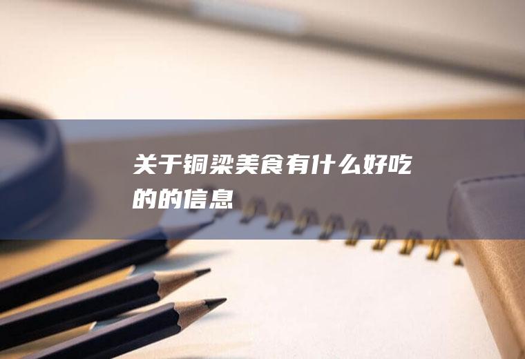 关于铜梁美食有什么好吃的的信息