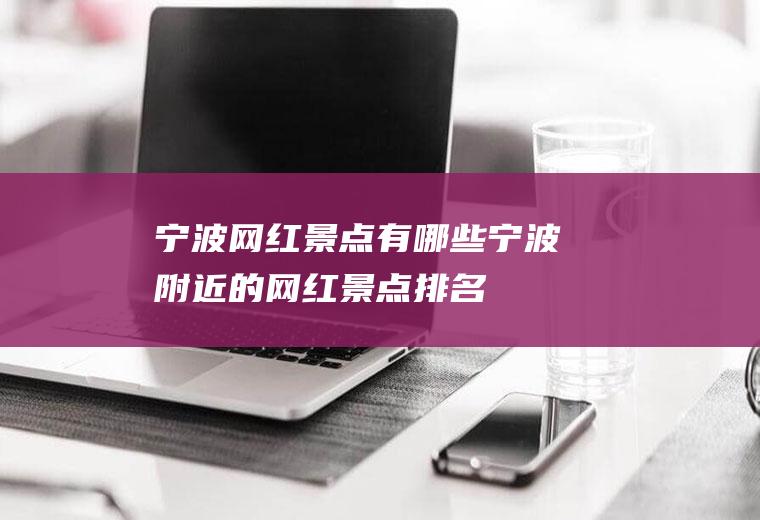 宁波网红景点有哪些宁波附近的网红景点排名