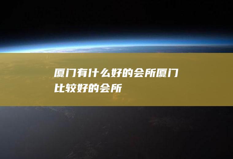 厦门有什么好的会所厦门比较好的会所