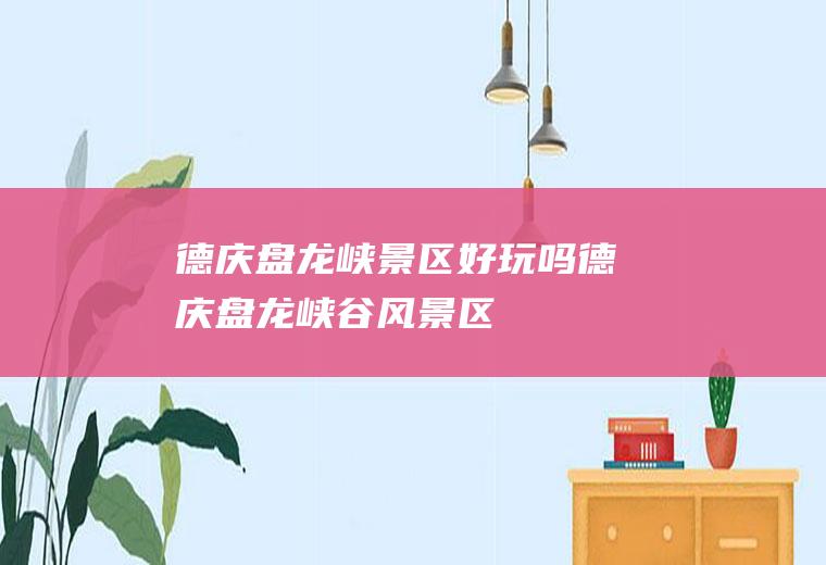 德庆盘龙峡景区好玩吗德庆盘龙峡谷风景区