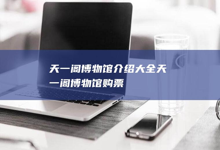 天一阁博物馆介绍大全天一阁博物馆购票