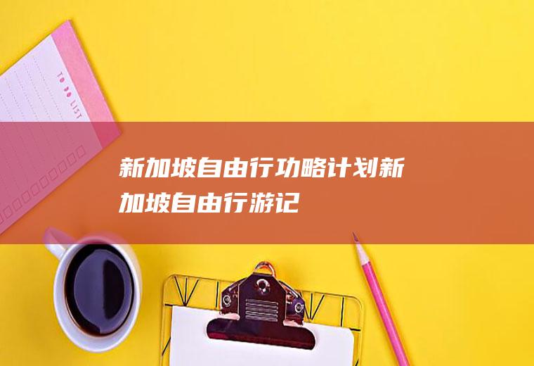 新加坡自由行功略计划新加坡自由行游记