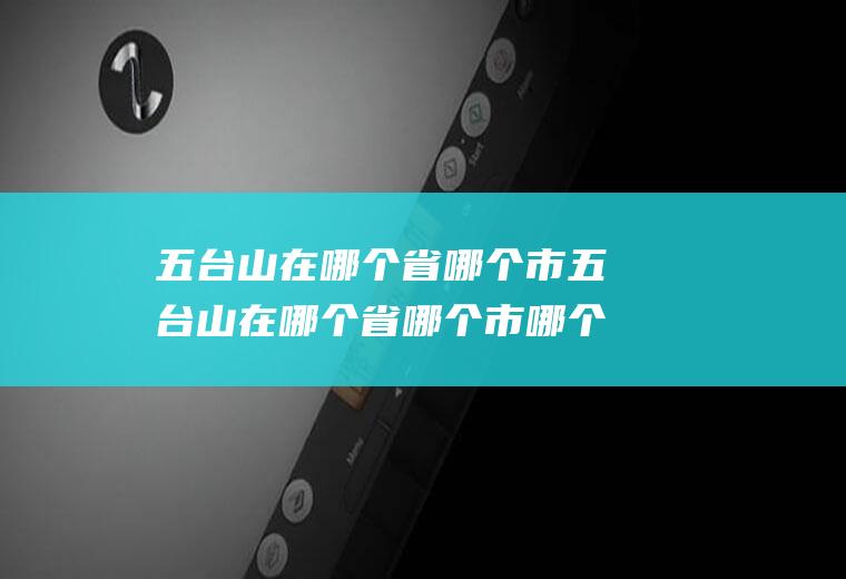 五台山在哪个省哪个市五台山在哪个省哪个市哪个县