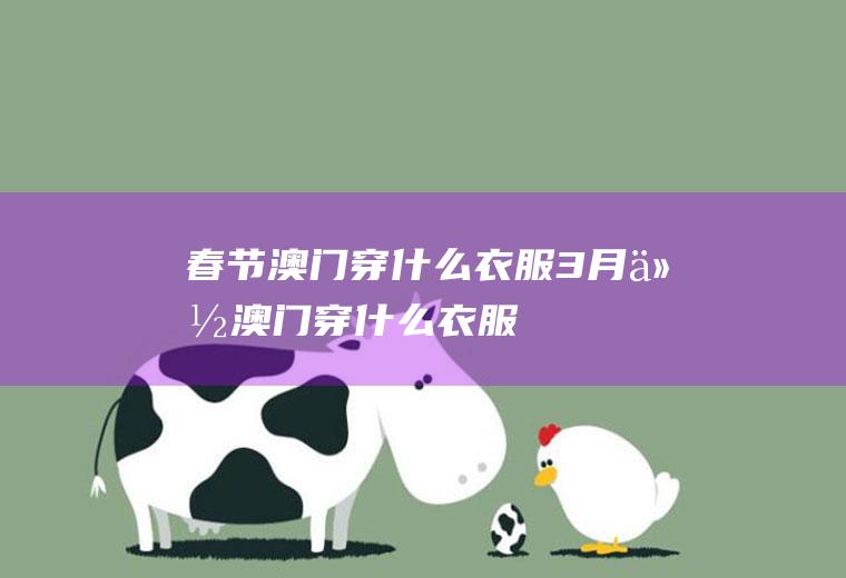 春节澳门穿什么衣服3月份澳门穿什么衣服