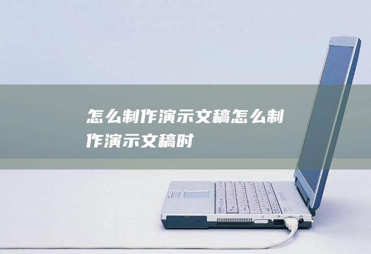怎么制作演示文稿怎么制作演示文稿时