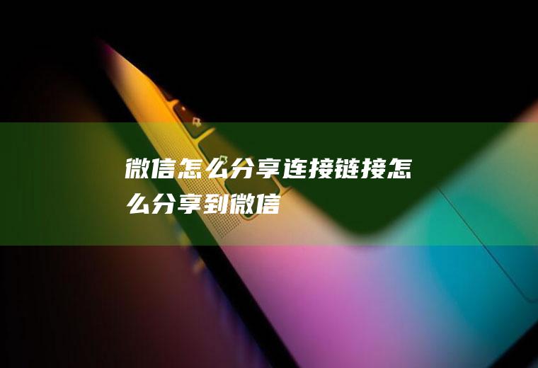 微信怎么分享连接链接怎么分享到微信