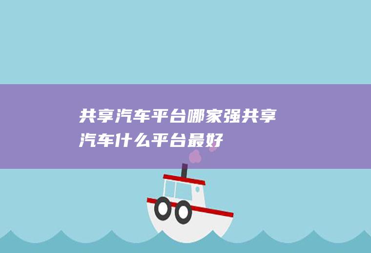 共享汽车平台哪家强共享汽车什么平台最好