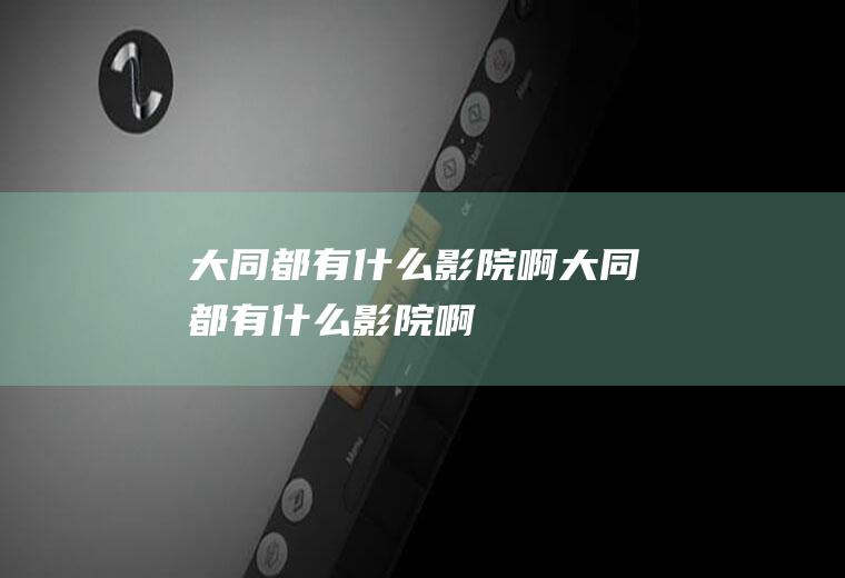 大同都有什么影院啊大同都有什么影院啊