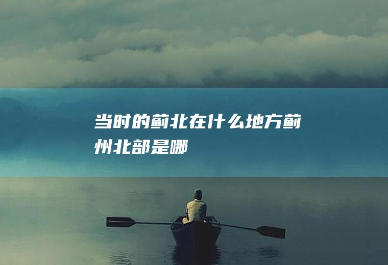当时的蓟北在什么地方蓟州北部是哪
